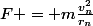 F = m\frac{v^2_n}{r_n}