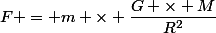 F = m \times \dfrac{G \times M}{R^2}