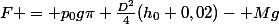 F = p_0g\pi \frac{D^2}{4}(h_0+0,02)- Mg