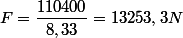 F=\dfrac{110400}{8,33}=13253,3N