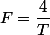 F=\dfrac{4\pimr}{T}