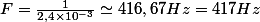 F=\frac{1}{2,4\times{10}^{-3}}\simeq416,67\ Hz=417\ Hz