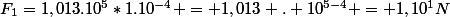 F_{1}=1,013.10^{5}*1.10^{-4} = 1,013 . 10^{5-4} = 1,10^{1}N
