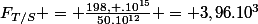 F_{T/S} = \frac{198, .10^{15}}{50.10^{12}} = 3,96.10^{3}