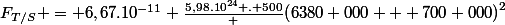 F_{T/S} = 6,67.10^{-11} \frac{5,98.10^{24} . 500} {\left(6380 000 + 700 000\right)^{2}}