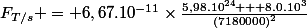 F_{T/s} = 6,67.10^{-11}\times\frac{5,98.10^{24} + 8.0.10^{3}}{\left(7180000\right)^{2}}