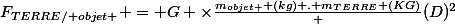 F_{TERRE/ objet } = G \times\frac{m_{objet } (kg) . m_{TERRE} (KG)} {(D)^{2}}