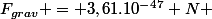F_{grav} = 3,61.10^{-47} N 