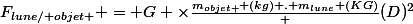 F_{lune/ objet } = G \times\frac{m_{objet } (kg) . m_{lune} (KG)} {(D)^{2}}