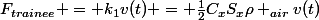 F_{trainee} = k_{1}v(t) = \frac{1}{2}C_{x}S_{x}\rho _{air}v(t)
