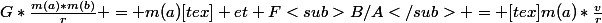G*\frac{m(a)*m(b)}{r} = m(a)[tex] et F<sub>B/A</sub> = [tex]m(a)*\frac{v}{r}