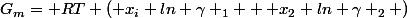 G_m= RT ( x_i ln \gamma _1 + x_2 ln \gamma _2 )