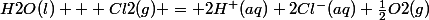 H2O(l) + Cl2(g) = 2H^+(aq)+2Cl^-(aq)+\frac{1}{2}O2(g)