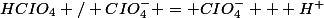 HCIO_{4} / CIO^{-}_{4} = CIO^{-}_{4} + H^{+}