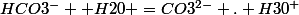 HCO3^{-}+ H20 =CO3^{2-}+. H30^{+}