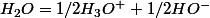 H_{2}O=1/2H_{3}O^{+}+1/2HO^{-}