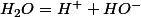 H_{2}O=H^{+}+HO^{-}