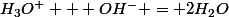 H_{3}O^{+} + OH^{-} = 2H_{2}O