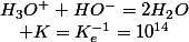 H_{3}O^{+}+HO^{-}=2H_{2}O\quad;\quad K=K_{e}^{-1}=10^{14}