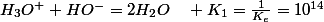 H_{3}O^{+}+HO^{-}=2H_{2}O\quad K_{1}=\frac{1}{K_{e}}=10^{14}