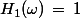 H_1(\omega)\,=\,1