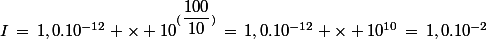 I\,=\,1,0.10^{-12} \times 10^{(\dfrac{100}{10})}\,=\,1,0.10^{-12} \times 10^{10}\,=\,1,0.10^{-2}\;\rm{W.m^{-2}