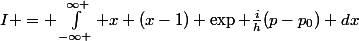 I = \int_{-\infty }^{\infty }{ x (x-1) \exp \frac{i}{h}(p-p_{0}) dx}