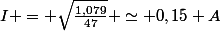 I = \sqrt{\frac{1,079}{47}} \simeq 0,15 A