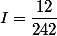 I=\dfrac{12}{242}