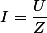 I=\dfrac{U}{Z}