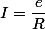 I=\dfrac{e}{R}