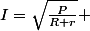 I=\sqrt{\frac{P}{R+r}} 