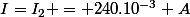 I=I_2 = 240.10^{-3} A
