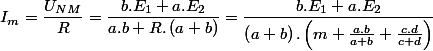 I_{m}=\dfrac{U_{NM}}{R}=\dfrac{b.E_{1}+a.E_{2}}{a.b+R.\left(a+b\right)}=\dfrac{b.E_{1}+a.E_{2}}{\left(a+b\right).\left(m+\frac{a.b}{a+b}+\frac{c.d}{c+d}\right)}