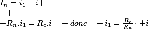 I_{n}=i_{1}+i
 \\ 
 \\ R_{n}.i_{1}=R_{c}.i\quad donc\quad i_{1}=\frac{R_{c}}{R_{n}}\cdot i