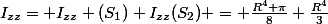 I_{zz}= I_{zz} (S_{1})+I_{zz}(S_{2}) = \frac{R^{4} \pi}{8}+\frac{R^{4}}{3}