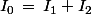 I_0\,=\,I_1+I_2
