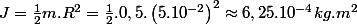 J=\frac{1}{2}m.R^{2}=\frac{1}{2}.0,5.\left(5.10^{-2}\right)^{2}\approx6,25.10^{-4}kg.m^{2}
