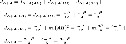 J_{\Delta A}=J_{\Delta A(AB)}+J_{\Delta A(AC)}+J_{\Delta A(BC)}
 \\ 
 \\ J_{\Delta A(AB)}=J_{\Delta A(AC)}=\frac{m.l^{2}}{12}+\frac{m.l^{2}}{4}=\frac{m.l^{2}}{3}
 \\ 
 \\ J_{\Delta A(BC)}=\frac{m.l^{2}}{12}+m.(AH)^{2}=\frac{m.l^{2}}{12}+m.\frac{3l^{2}}{4}=\frac{5m.l^{2}}{6}
 \\ 
 \\ J_{\Delta A}=\frac{2m.l^{2}}{3}+\frac{5m.l^{2}}{6}=\frac{3m.l^{2}}{2}