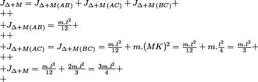 J_{\Delta M}=J_{\Delta M(AB)}+J_{\Delta M(AC)}+J_{\Delta M(BC)}
 \\ 
 \\ J_{\Delta M(AB)}=\frac{m.l^{2}}{12}
 \\ 
 \\ J_{\Delta M(AC)}=J_{\Delta M(BC)}=\frac{m.l^{2}}{12}+m.(MK)^{2}=\frac{m.l^{2}}{12}+m.\frac{l^{2}}{4}=\frac{m.l^{2}}{3}
 \\ 
 \\ J_{\Delta M}=\frac{m.l^{2}}{12}+\frac{2m.l^{2}}{3}=\frac{3m.l^{2}}{4}
 \\ 