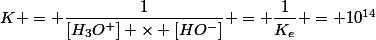 K = \dfrac{1}{[H_3O^+] \times [HO^-]} = \dfrac{1}{K_e} = 10^{14}