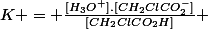 K = \frac{[H_3O^+].[CH_2ClCO_2^-]}{[CH_2ClCO_2H]} 