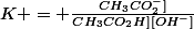 K = \frac{CH_{3}CO_{2}^-]}{CH_{3}CO_{2}H][OH^-]}