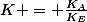 K = \frac{K_{A}}{K_{E}}