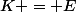 K = E