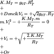 \large  \\ \dfrac{1}{2}\;m.V_l^2- \dfrac{K.M_T.m}{R_T}=0\\ \\ V_l= \sqrt{ \dfrac{2.K.M_T}{R_T}}\\ \\ Or\;K.M_T=g_{0T}.R_T^2\\ \\ Donc\;V_l= \sqrt{2g_{0T}.R_T}&nbsp;&nbsp; \\ 