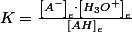 K=\frac{\left[A^{-}\right]_{e}\cdot\left[H_{3}O^{+}\right]_{e}}{\left[AH\right]_{e}}