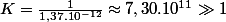 K=\frac{1}{1,37.10^{-12}}\approx7,30.10^{11}\gg1