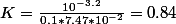 K=\frac{10^{-3.2}}{0.1*7.47*10^{-2}}=0.84