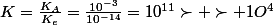 K=\frac{K_{A}}{K_{e}}=\frac{10^{-3}}{10^{-14}}=10^{11}\succ \succ 1O^{4}